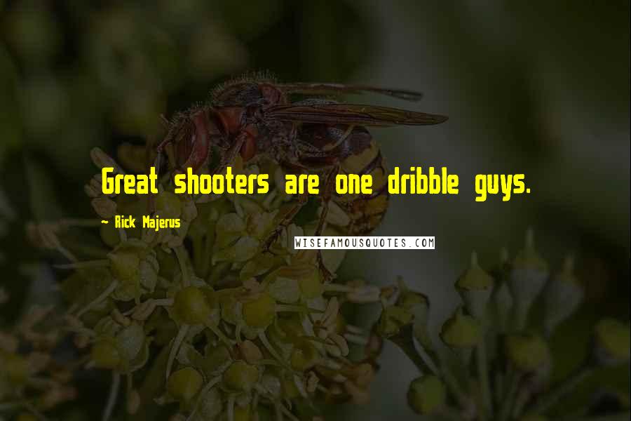 Rick Majerus Quotes: Great shooters are one dribble guys.