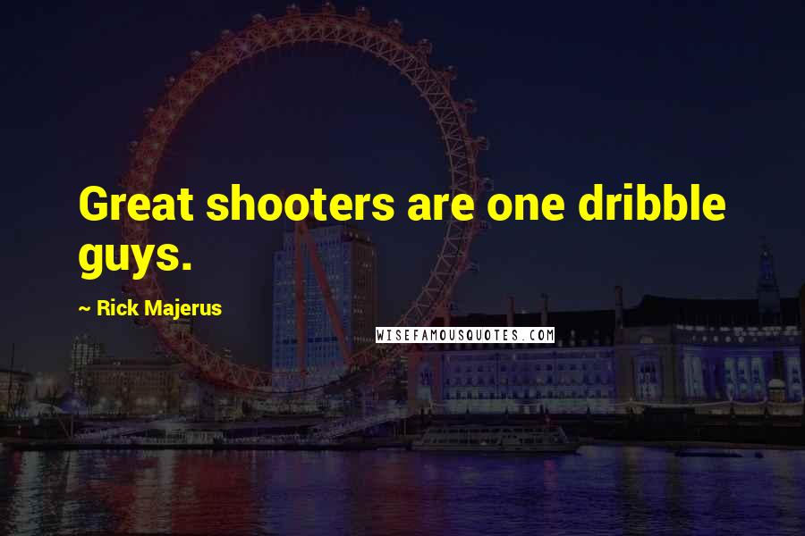 Rick Majerus Quotes: Great shooters are one dribble guys.