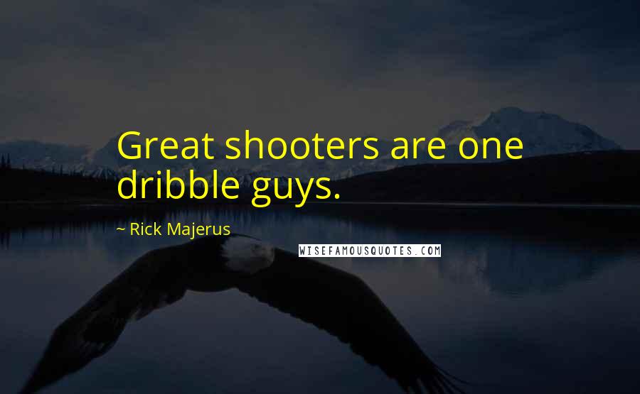 Rick Majerus Quotes: Great shooters are one dribble guys.