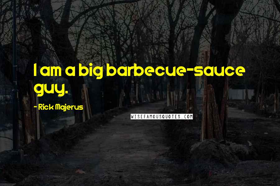 Rick Majerus Quotes: I am a big barbecue-sauce guy.