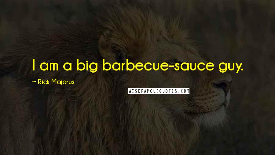 Rick Majerus Quotes: I am a big barbecue-sauce guy.