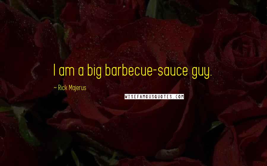 Rick Majerus Quotes: I am a big barbecue-sauce guy.