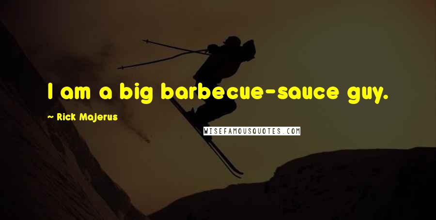 Rick Majerus Quotes: I am a big barbecue-sauce guy.