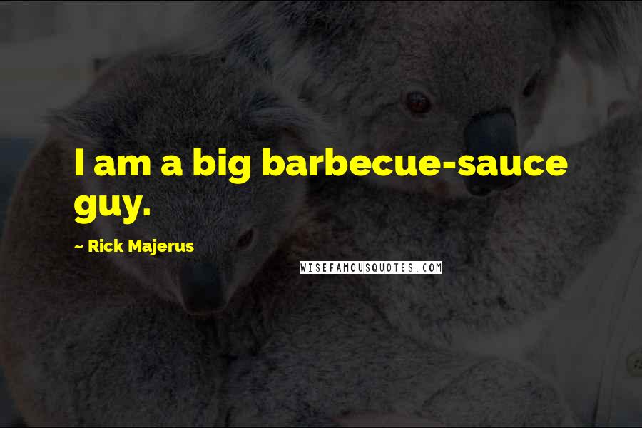Rick Majerus Quotes: I am a big barbecue-sauce guy.