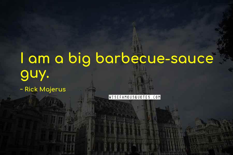 Rick Majerus Quotes: I am a big barbecue-sauce guy.