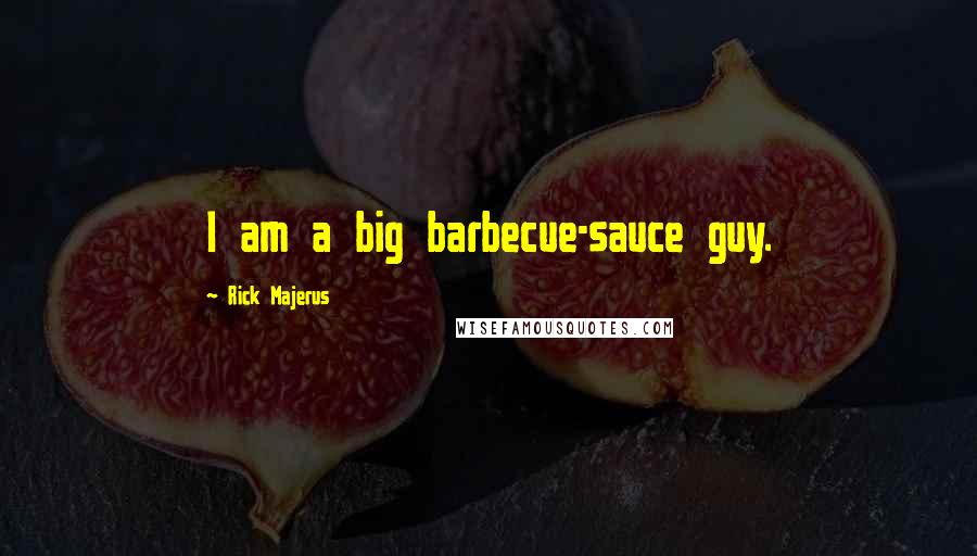 Rick Majerus Quotes: I am a big barbecue-sauce guy.