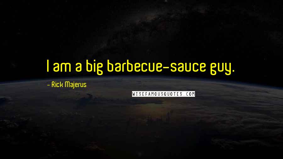 Rick Majerus Quotes: I am a big barbecue-sauce guy.