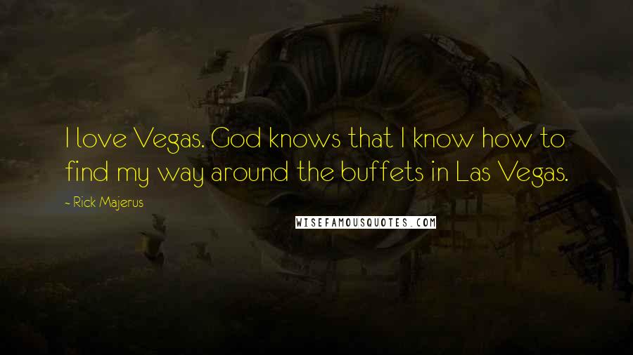 Rick Majerus Quotes: I love Vegas. God knows that I know how to find my way around the buffets in Las Vegas.