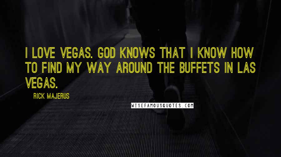 Rick Majerus Quotes: I love Vegas. God knows that I know how to find my way around the buffets in Las Vegas.