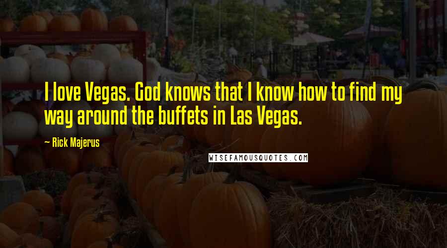 Rick Majerus Quotes: I love Vegas. God knows that I know how to find my way around the buffets in Las Vegas.