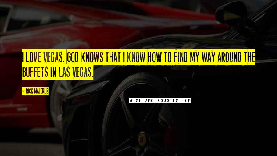 Rick Majerus Quotes: I love Vegas. God knows that I know how to find my way around the buffets in Las Vegas.