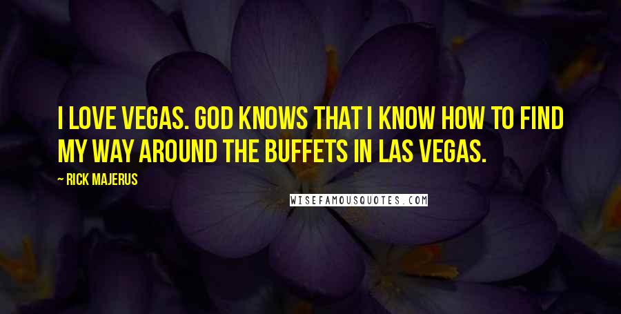 Rick Majerus Quotes: I love Vegas. God knows that I know how to find my way around the buffets in Las Vegas.