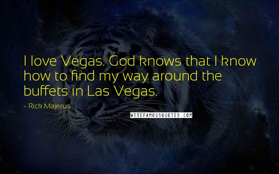 Rick Majerus Quotes: I love Vegas. God knows that I know how to find my way around the buffets in Las Vegas.