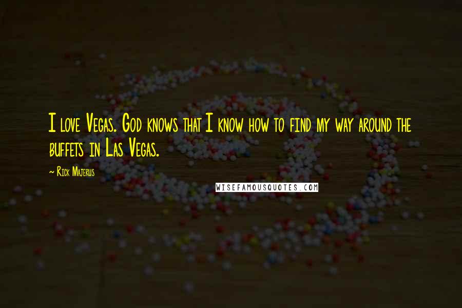 Rick Majerus Quotes: I love Vegas. God knows that I know how to find my way around the buffets in Las Vegas.