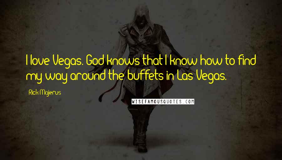 Rick Majerus Quotes: I love Vegas. God knows that I know how to find my way around the buffets in Las Vegas.