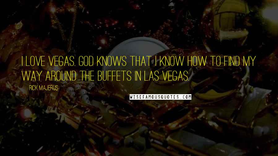 Rick Majerus Quotes: I love Vegas. God knows that I know how to find my way around the buffets in Las Vegas.