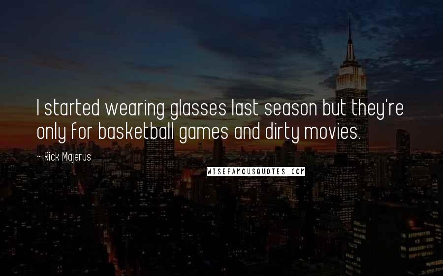 Rick Majerus Quotes: I started wearing glasses last season but they're only for basketball games and dirty movies.