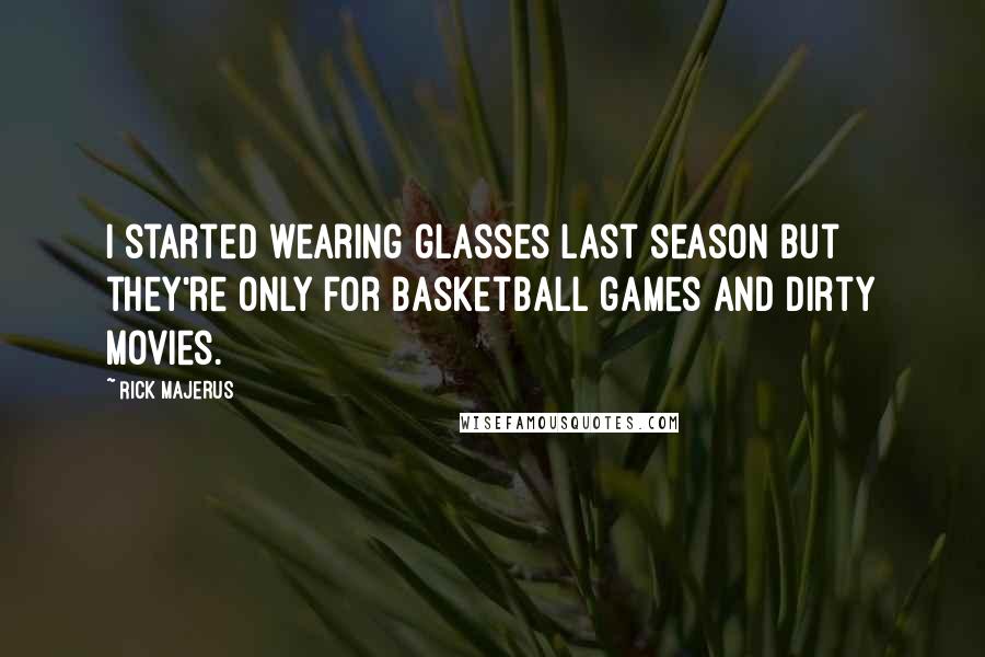 Rick Majerus Quotes: I started wearing glasses last season but they're only for basketball games and dirty movies.