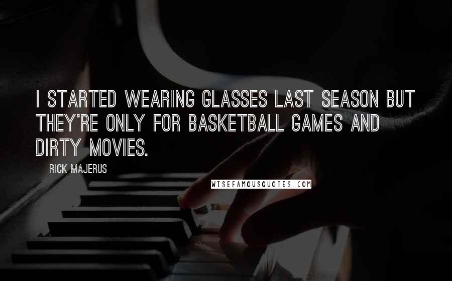 Rick Majerus Quotes: I started wearing glasses last season but they're only for basketball games and dirty movies.