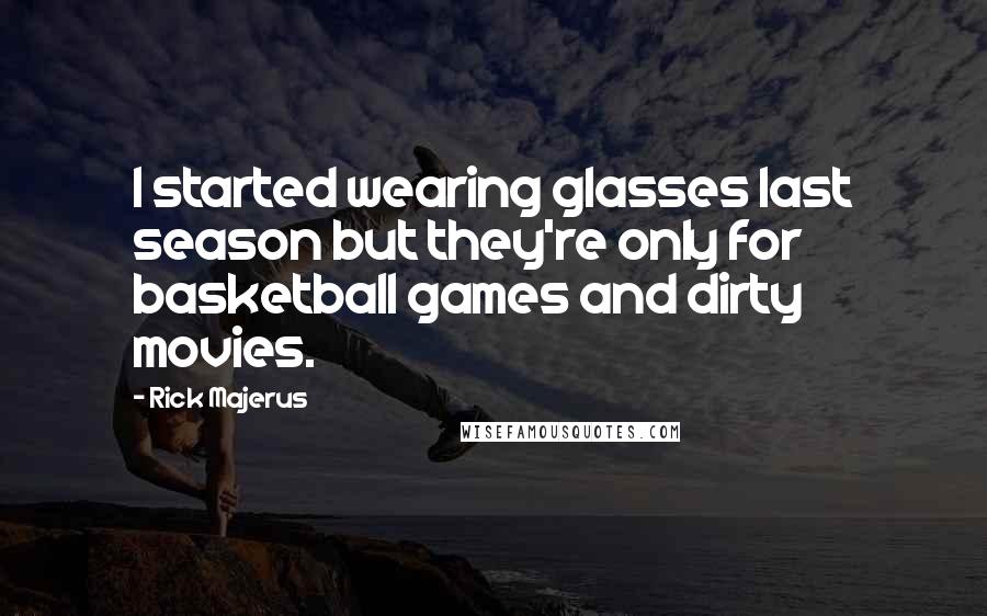 Rick Majerus Quotes: I started wearing glasses last season but they're only for basketball games and dirty movies.