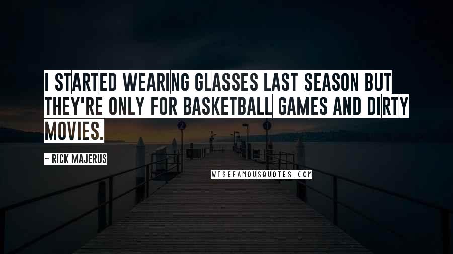 Rick Majerus Quotes: I started wearing glasses last season but they're only for basketball games and dirty movies.