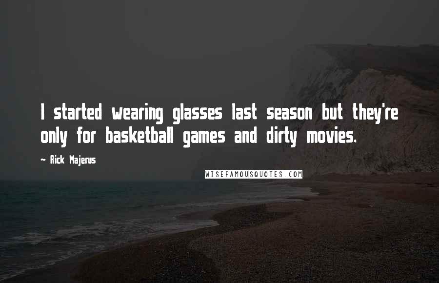 Rick Majerus Quotes: I started wearing glasses last season but they're only for basketball games and dirty movies.