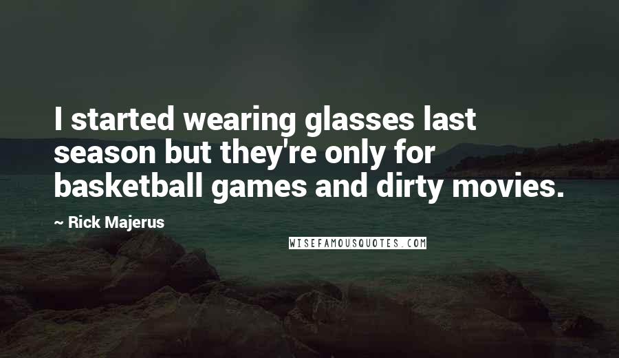 Rick Majerus Quotes: I started wearing glasses last season but they're only for basketball games and dirty movies.