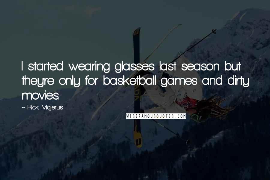 Rick Majerus Quotes: I started wearing glasses last season but they're only for basketball games and dirty movies.