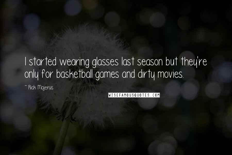 Rick Majerus Quotes: I started wearing glasses last season but they're only for basketball games and dirty movies.