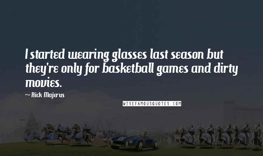 Rick Majerus Quotes: I started wearing glasses last season but they're only for basketball games and dirty movies.