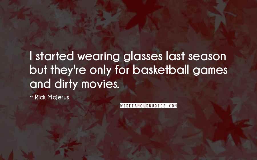 Rick Majerus Quotes: I started wearing glasses last season but they're only for basketball games and dirty movies.