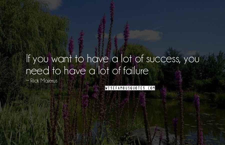 Rick Majerus Quotes: If you want to have a lot of success, you need to have a lot of failure