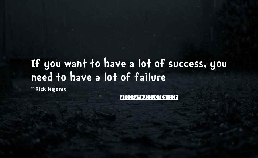 Rick Majerus Quotes: If you want to have a lot of success, you need to have a lot of failure