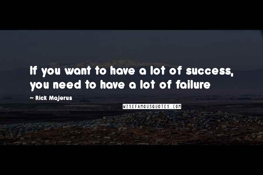 Rick Majerus Quotes: If you want to have a lot of success, you need to have a lot of failure