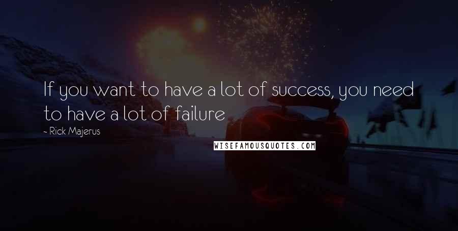Rick Majerus Quotes: If you want to have a lot of success, you need to have a lot of failure