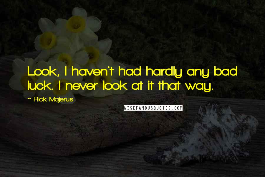 Rick Majerus Quotes: Look, I haven't had hardly any bad luck. I never look at it that way.