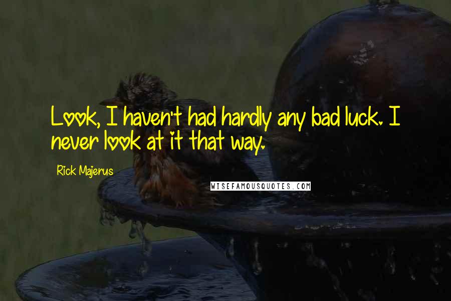 Rick Majerus Quotes: Look, I haven't had hardly any bad luck. I never look at it that way.