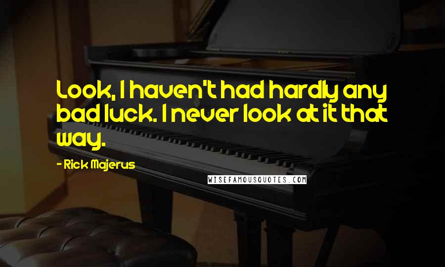 Rick Majerus Quotes: Look, I haven't had hardly any bad luck. I never look at it that way.