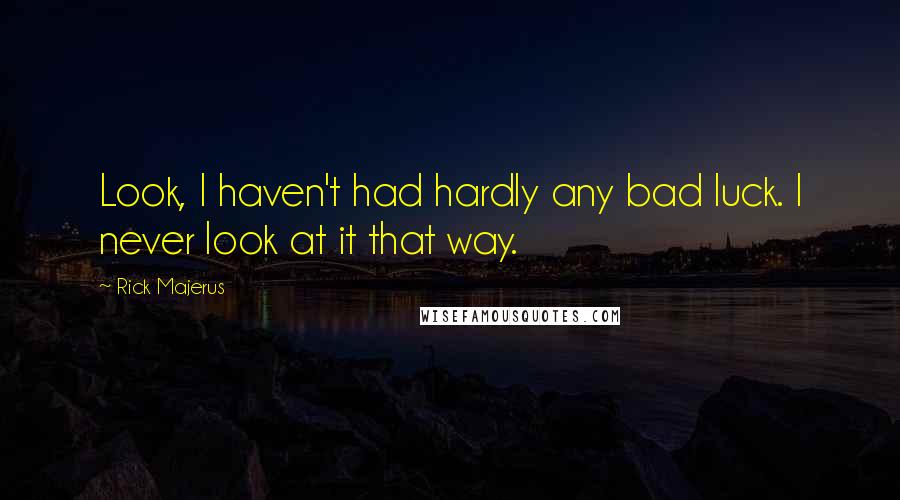 Rick Majerus Quotes: Look, I haven't had hardly any bad luck. I never look at it that way.