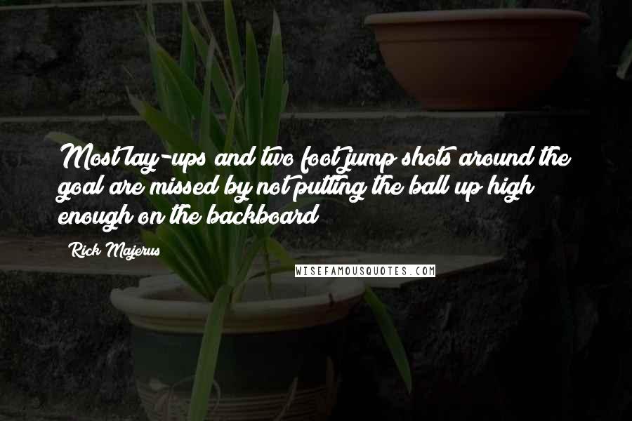 Rick Majerus Quotes: Most lay-ups and two foot jump shots around the goal are missed by not putting the ball up high enough on the backboard