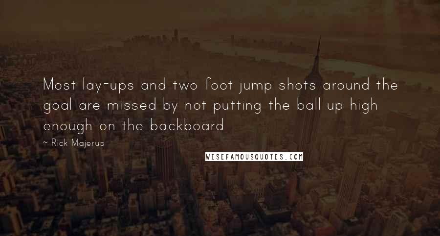 Rick Majerus Quotes: Most lay-ups and two foot jump shots around the goal are missed by not putting the ball up high enough on the backboard