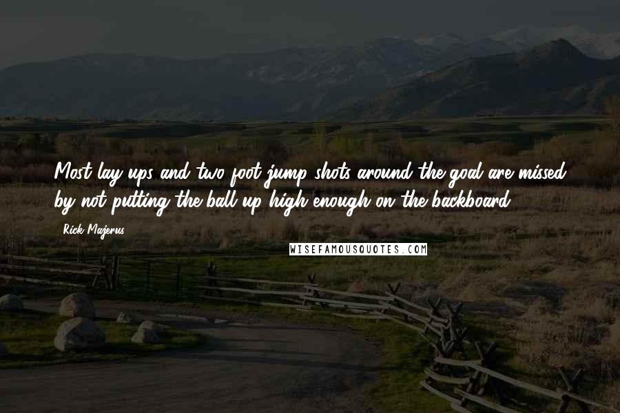 Rick Majerus Quotes: Most lay-ups and two foot jump shots around the goal are missed by not putting the ball up high enough on the backboard