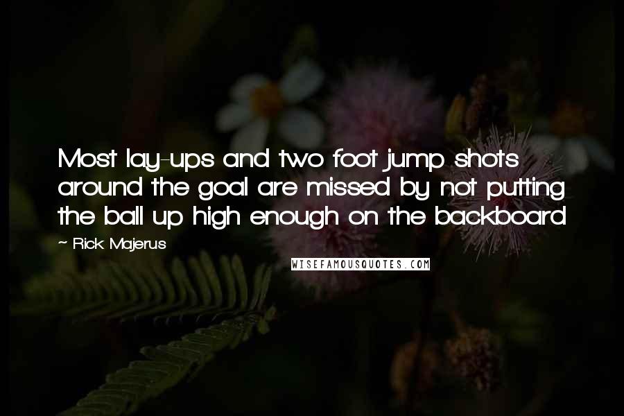 Rick Majerus Quotes: Most lay-ups and two foot jump shots around the goal are missed by not putting the ball up high enough on the backboard
