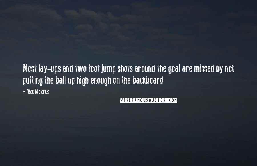 Rick Majerus Quotes: Most lay-ups and two foot jump shots around the goal are missed by not putting the ball up high enough on the backboard