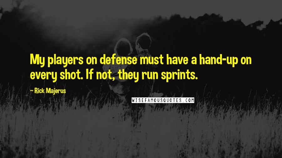 Rick Majerus Quotes: My players on defense must have a hand-up on every shot. If not, they run sprints.