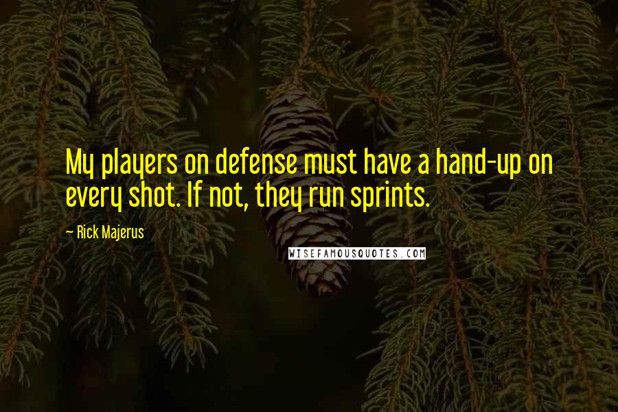 Rick Majerus Quotes: My players on defense must have a hand-up on every shot. If not, they run sprints.