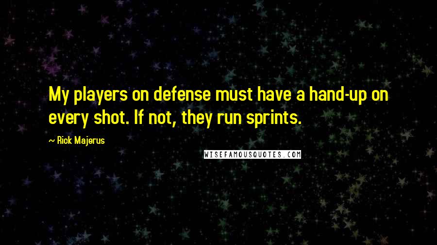 Rick Majerus Quotes: My players on defense must have a hand-up on every shot. If not, they run sprints.