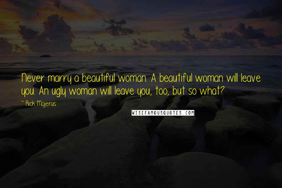 Rick Majerus Quotes: Never marry a beautiful woman. A beautiful woman will leave you. An ugly woman will leave you, too, but so what?