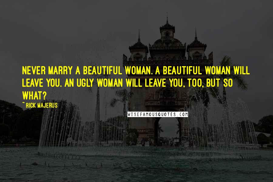 Rick Majerus Quotes: Never marry a beautiful woman. A beautiful woman will leave you. An ugly woman will leave you, too, but so what?