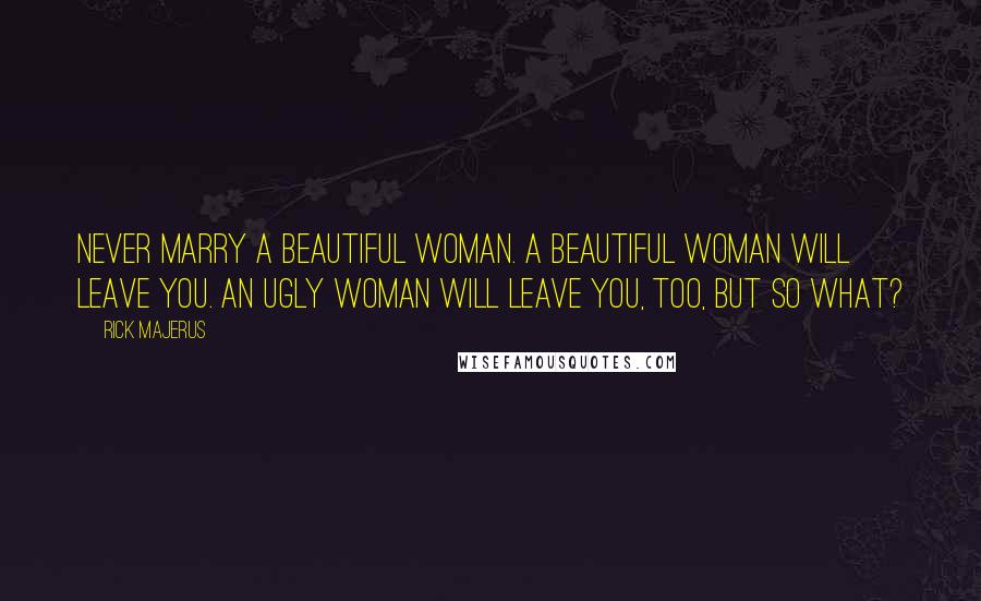 Rick Majerus Quotes: Never marry a beautiful woman. A beautiful woman will leave you. An ugly woman will leave you, too, but so what?